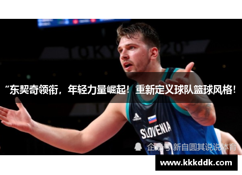 “东契奇领衔，年轻力量崛起！重新定义球队篮球风格！”