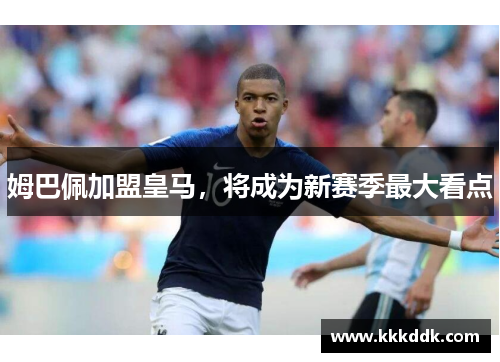 姆巴佩加盟皇马，将成为新赛季最大看点