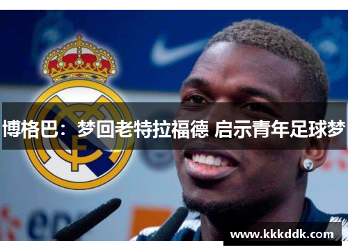 博格巴：梦回老特拉福德 启示青年足球梦