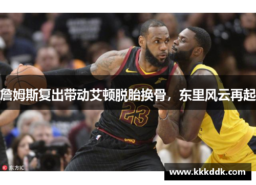 詹姆斯复出带动艾顿脱胎换骨，东里风云再起